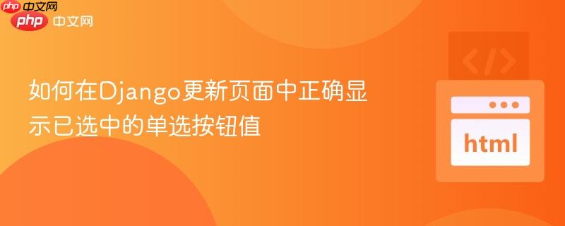 如何在Django更新页面中正确显示已选中的单选按钮值 如何在Django更新页面中正确显示已选中的单选按钮值