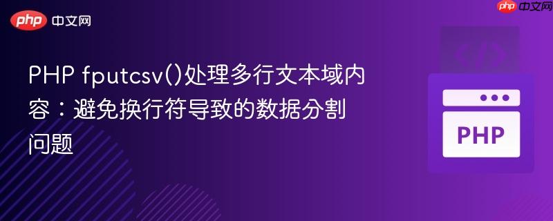 PHP fputcsv()处理多行文本域内容:避免换行符导致的数据分割问题