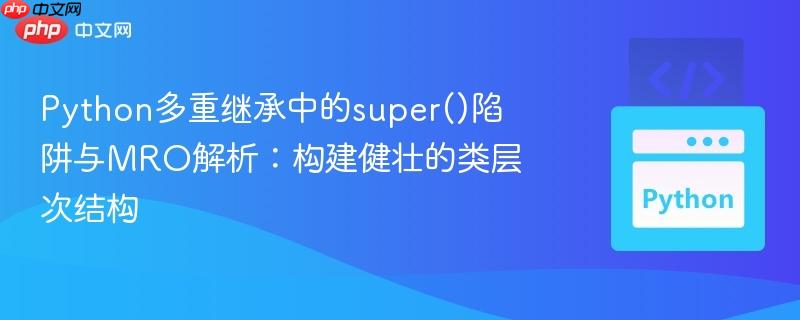 Python多重继承中的super()陷阱与MRO解析：构建健壮的类层次结构
