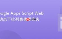 解决Google Apps Script Web应用中动态下拉列表值提交失效问题
