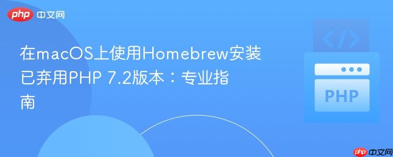 在macOS上使用Homebrew安装已弃用PHP 7.2版本：专业指南
