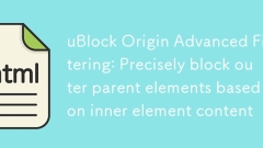 uBlock Origin高级过滤：根据内层元素内容精确屏蔽外层父元素