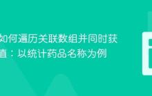 PHP中如何遍历关联数组并同时获取键与值：以统计药品名称为例