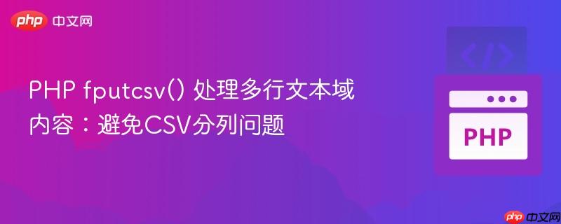 PHP fputcsv() 处理多行文本域内容：避免CSV分列问题
