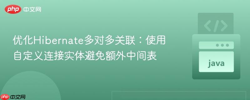 优化Hibernate多对多关联：使用自定义连接实体避免额外中间表
