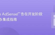 Google AdSense广告在开发阶段的测试与集成指南