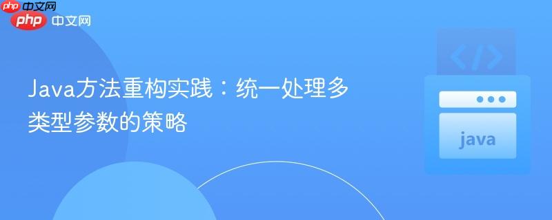 Java方法重构实践：统一处理多类型参数的策略
