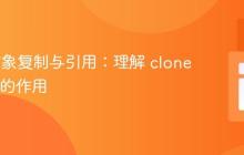 PHP 对象复制与引用：理解 clone 关键字的作用