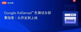 Google AdSense广告测试与部署指南：从开发到上线
