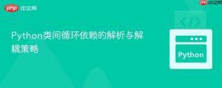 Python类间循环依赖的解析与解耦策略