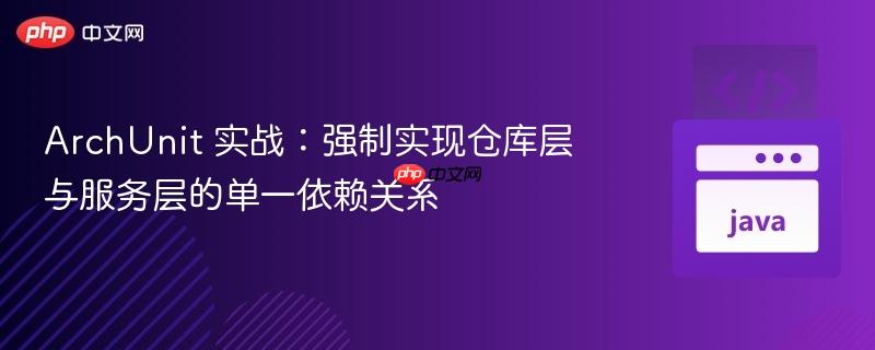 ArchUnit 实战：强制实现仓库层与服务层的单一依赖关系
