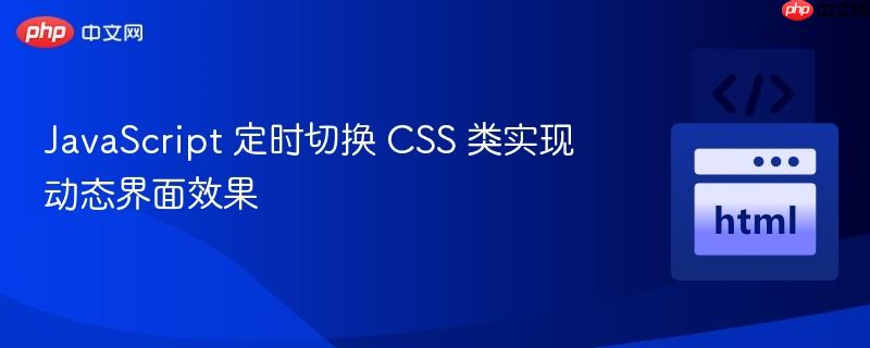 JavaScript 定时切换 CSS 类实现动态界面效果
