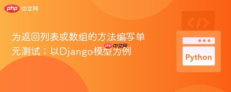 为返回列表或数组的方法编写单元测试：以Django模型为例
