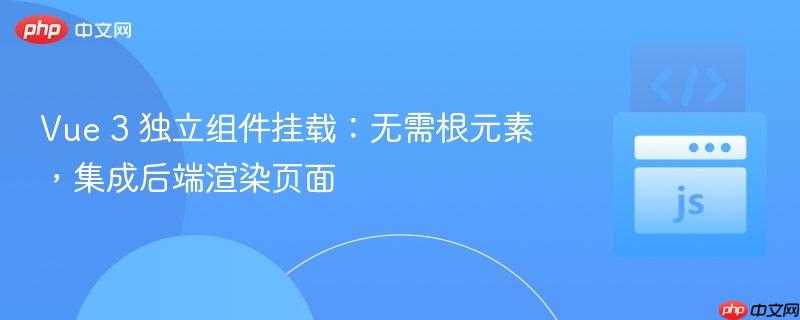 Vue 3 独立组件挂载:无需根元素,集成后端渲染页面