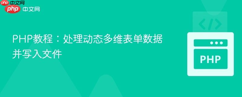 PHP教程：处理动态多维表单数据并写入文件