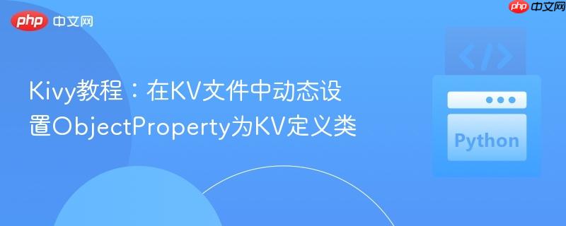 Kivy教程:在KV文件中动态设置ObjectProperty为KV定义类