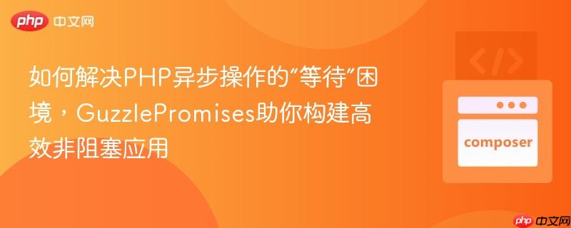 如何解决php异步操作的“等待”困境,guzzlepromises助你构建高效非阻塞应用