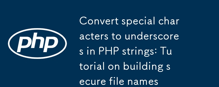 PHP字符串特殊字符轉下劃線：構建安全文件名的教程