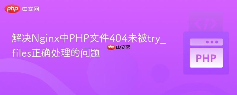 解决Nginx中PHP文件404未被try_files正确处理的问题
