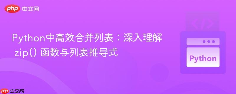 Python中高效合并列表:深入理解 zip() 函数与列表推导式