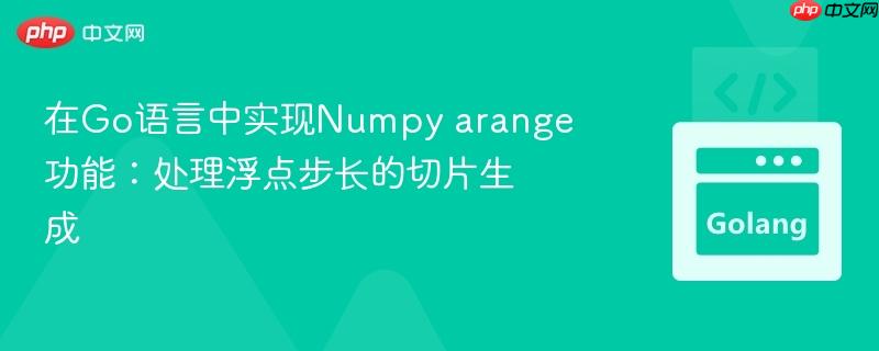 在Go语言中实现Numpy arange功能:处理浮点步长的切片生成
