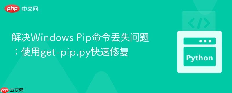 解决Windows Pip命令丢失问题:使用get-pip.py快速修复