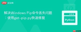 解决Windows Pip命令丢失问题：使用get-pip.py快速修复