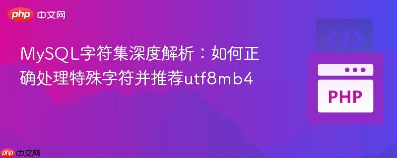 MySQL字符集深度解析:如何正确处理特殊字符并推荐utf8mb4