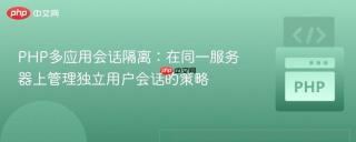 PHP多应用会话隔离：在同一服务器上管理独立用户会话的策略