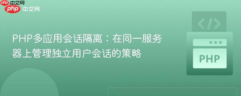 PHP多应用会话隔离：在同一服务器上管理独立用户会话的策略

