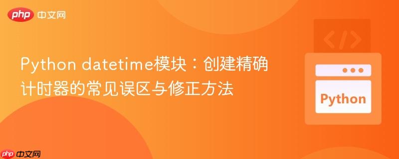 Python datetime模块:创建精确计时器的常见误区与修正方法 Python datetime模块:创建精确计时器的常见误区与修正方法
