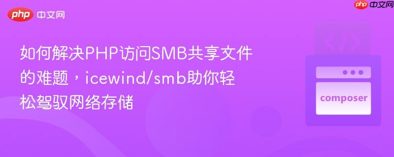 如何解决php访问smb共享文件的难题，icewind/smb助你轻松驾驭网络存储