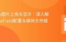 Django图片上传与显示：深入解析ImageField配置与媒体文件服务