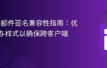 HTML 邮件签名兼容性指南：优化布局与样式以确保跨客户端一致性