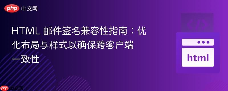 html 邮件签名兼容性指南:优化布局与样式以确保跨客户端一致性