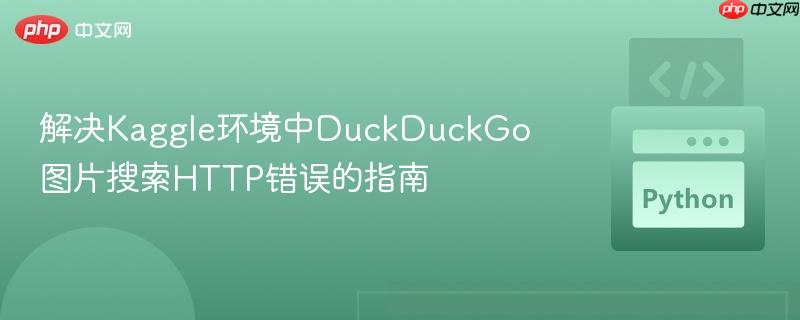解决Kaggle环境中DuckDuckGo图片搜索HTTP错误的指南