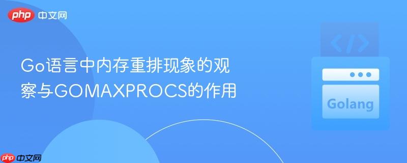 Go语言中内存重排现象的观察与GOMAXPROCS的作用
