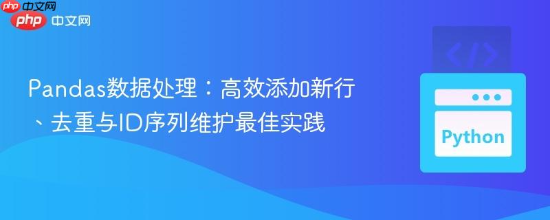 Pandas数据处理:高效添加新行、去重与ID序列维护最佳实践