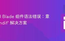 Laravel Blade 组件语法错误：意外的 ‘endif’ 解决方案