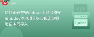 如何正确在Windows上导出和安装nbdev本地项目以实现无缝的笔记本间导入