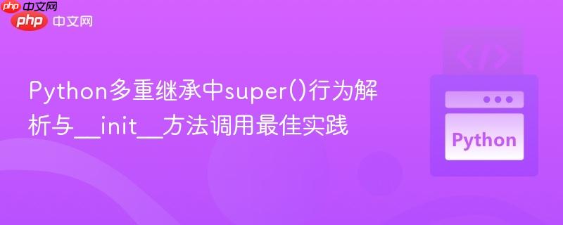 python多重继承中super()行为解析与__init__方法调用最佳实践