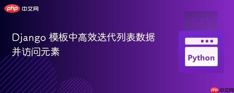 Django 模板中高效迭代列表数据并访问元素