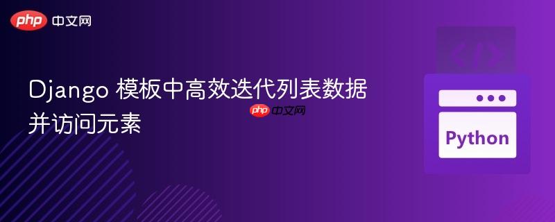 Django 模板中高效迭代列表数据并访问元素