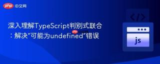 深入理解TypeScript判别式联合：解决“可能为undefined”错误