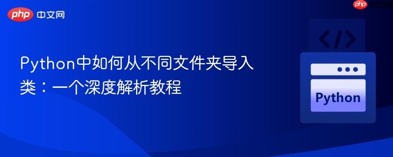 Python中如何从不同文件夹导入类:一个深度解析教程
