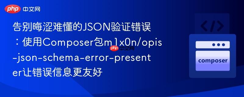 告别晦涩难懂的json验证错误:使用composer包m1x0n/opis-json-schema-error-presenter让错误信息更友好