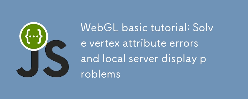 Tutoriel de base de WebGL : résolution des erreurs d'attribut de sommet et des problèmes d'affichage du serveur local