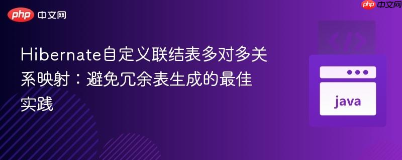 Hibernate自定义联结表多对多关系映射:避免冗余表生成的最佳实践