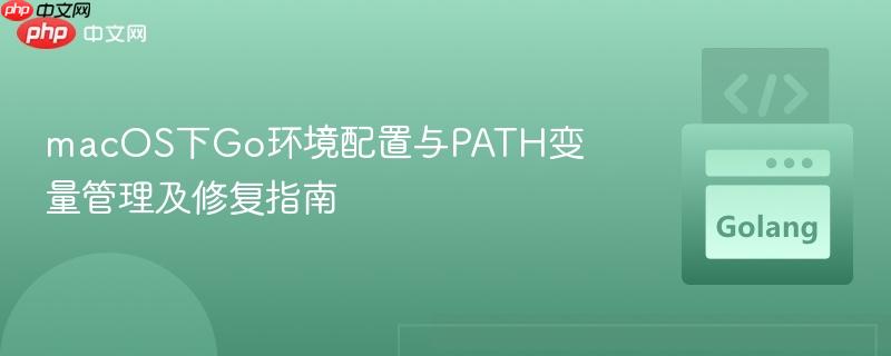 macOS下Go环境配置与PATH变量管理及修复指南