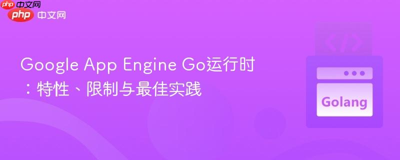 google app engine go运行时:特性、限制与最佳实践
